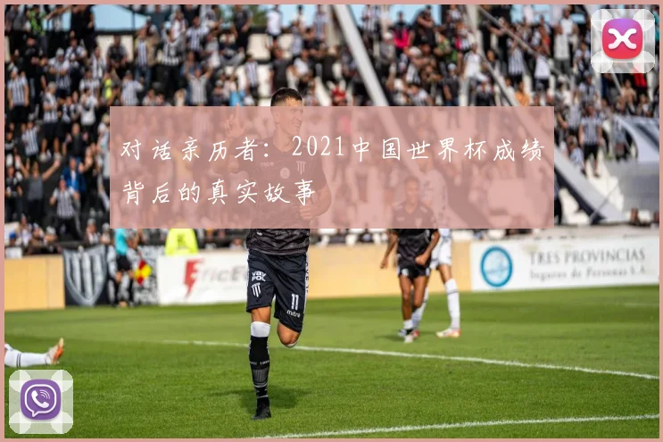 对话亲历者:2021中国世界杯成绩背后的真实故事