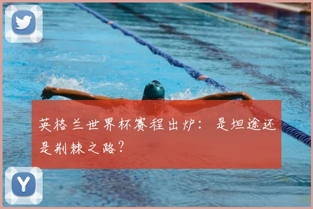 英格兰世界杯赛程出炉：是坦途还是荆棘之路？