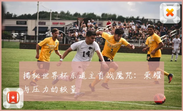 揭秘世界杯东道主首战魔咒：荣耀与压力的较量