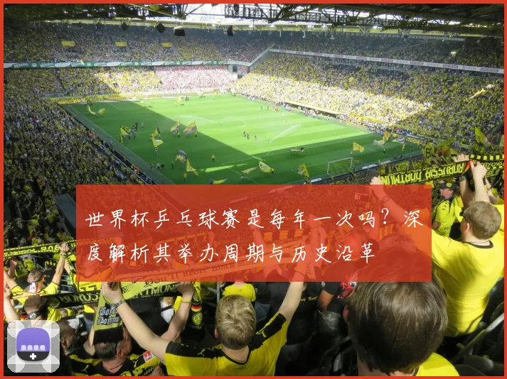 世界杯乒乓球赛是每年一次吗?深度解析其举办周期与历史沿革