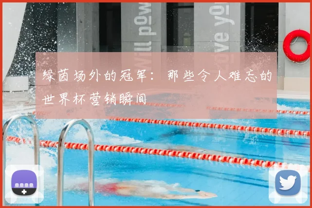 绿茵场外的冠军：那些令人难忘的世界杯营销瞬间