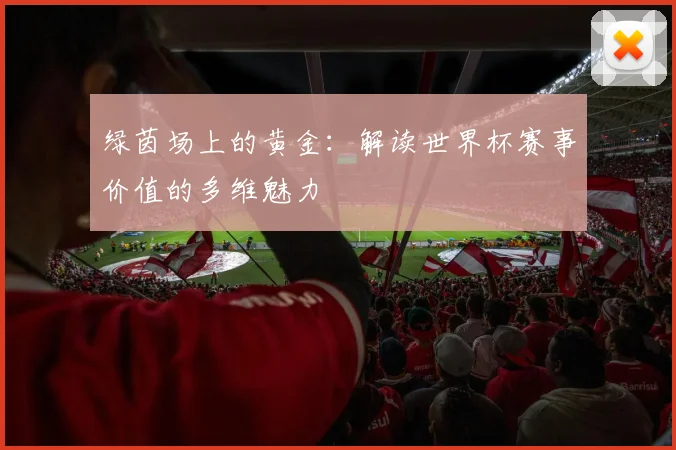 绿茵场上的黄金：解读世界杯赛事价值的多维魅力