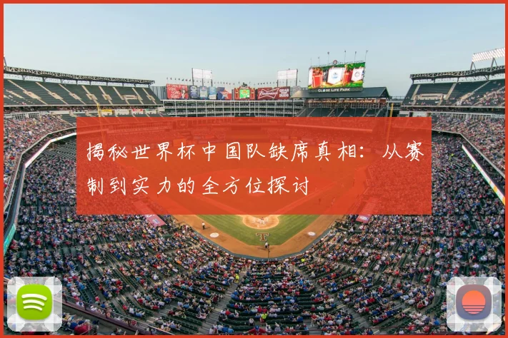揭秘世界杯中国队缺席真相：从赛制到实力的全方位探讨