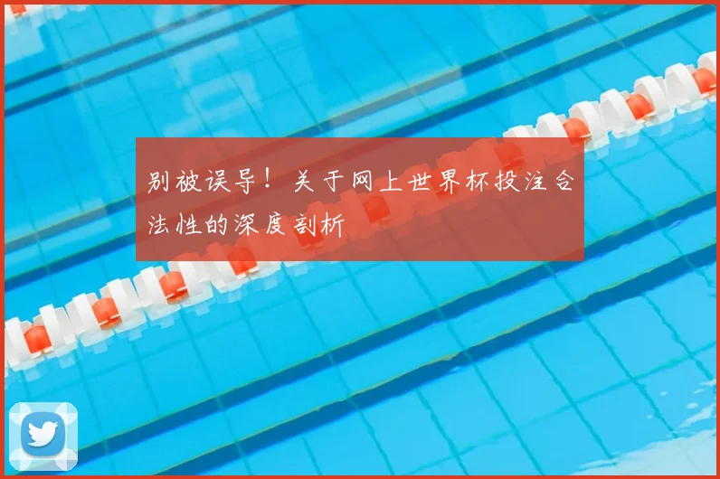 别被误导！关于网上世界杯投注合法性的深度剖析