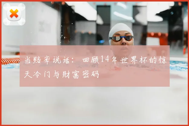 当赔率说话:回顾14年世界杯的惊天冷门与财富密码