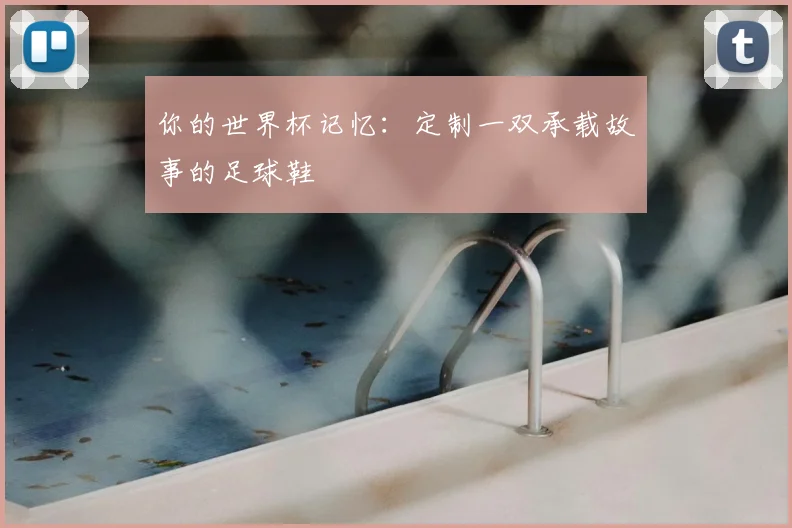 你的世界杯记忆:定制一双承载故事的足球鞋