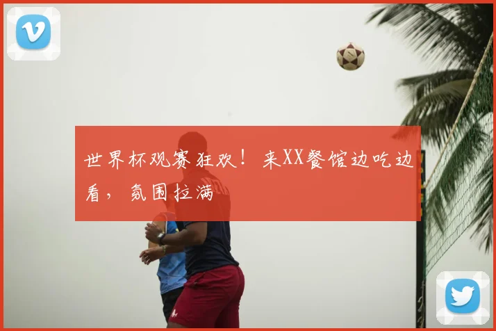 世界杯观赛狂欢！来XX餐馆边吃边看，氛围拉满