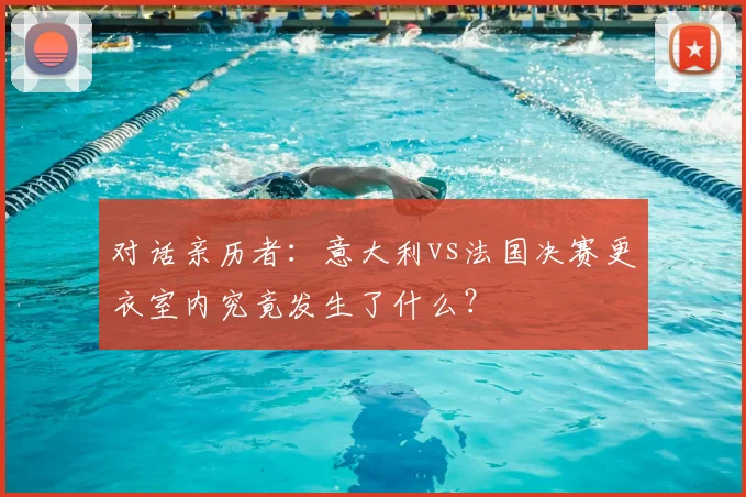 对话亲历者：意大利vs法国决赛更衣室内究竟发生了什么？