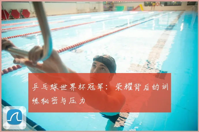 乒乓球世界杯冠军：荣耀背后的训练秘密与压力