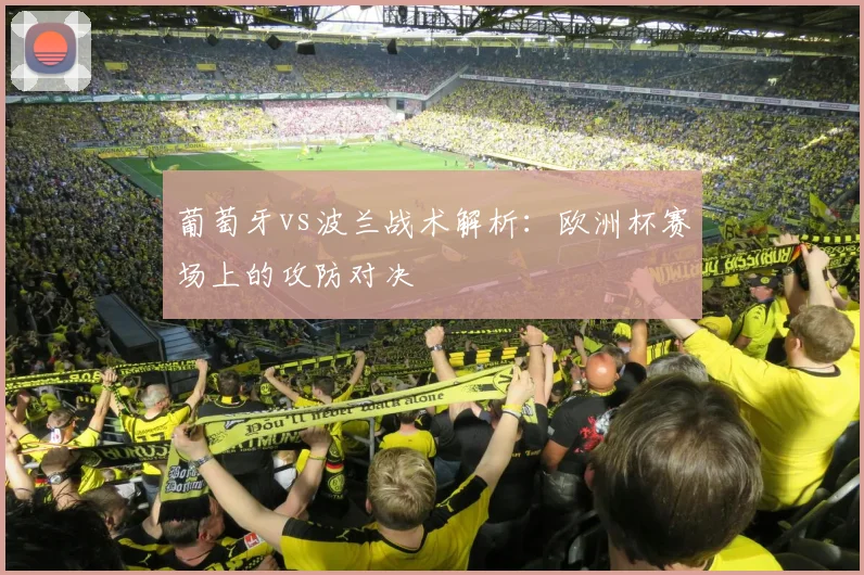 葡萄牙vs波兰战术解析：欧洲杯赛场上的攻防对决