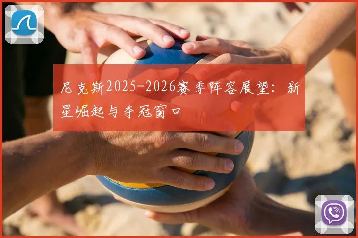 尼克斯2025-2026赛季阵容展望：新星崛起与夺冠窗口