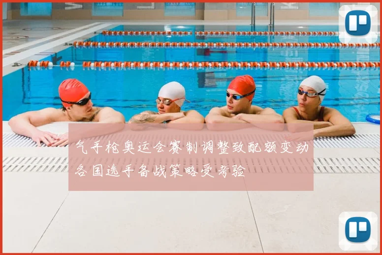 气手枪奥运会赛制调整致配额变动各国选手备战策略受考验