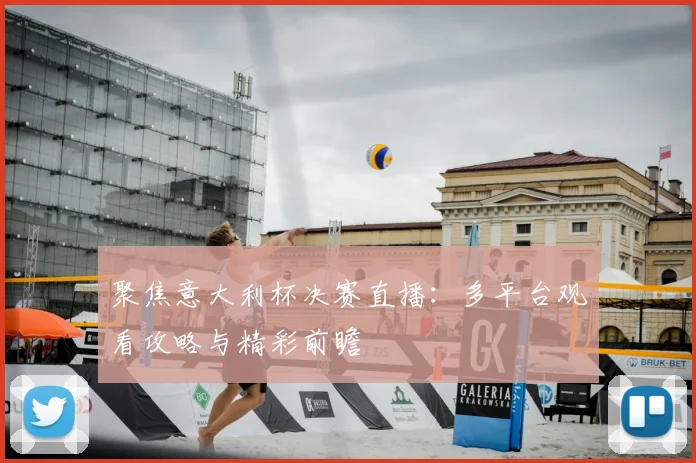 聚焦意大利杯决赛直播：多平台观看攻略与精彩前瞻