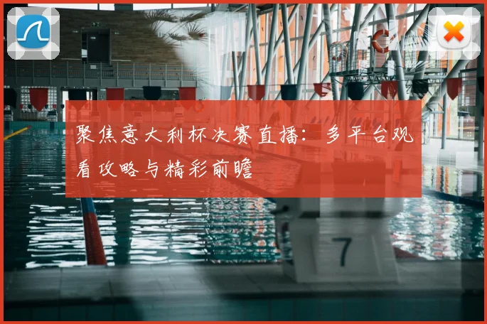 聚焦意大利杯决赛直播：多平台观看攻略与精彩前瞻