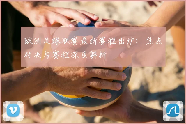 欧洲足球联赛最新赛程出炉：焦点对决与赛程深度解析