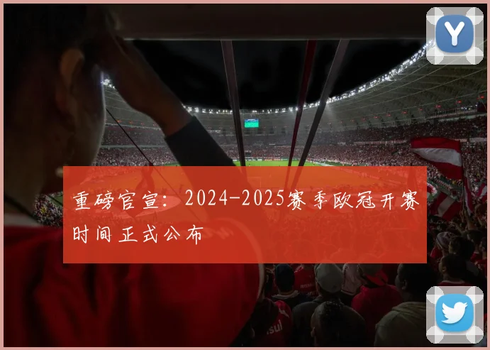 重磅官宣：2024-2025赛季欧冠开赛时间正式公布
