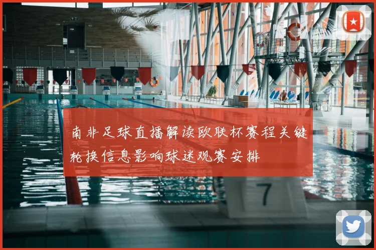 南非足球直播解读欧联杯赛程关键轮换信息影响球迷观赛安排