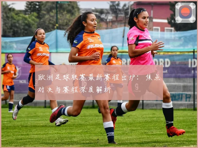 欧洲足球联赛最新赛程出炉:焦点对决与赛程深度解析