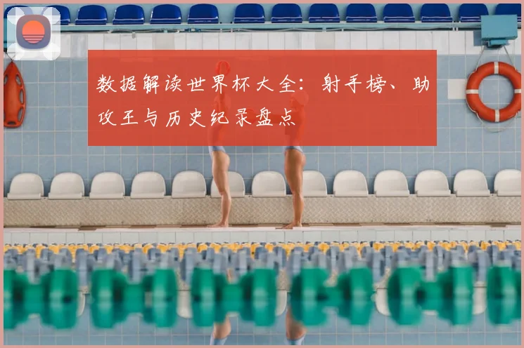 数据解读世界杯大全：射手榜、助攻王与历史纪录盘点