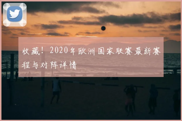 收藏！2020年欧洲国家联赛最新赛程与对阵详情