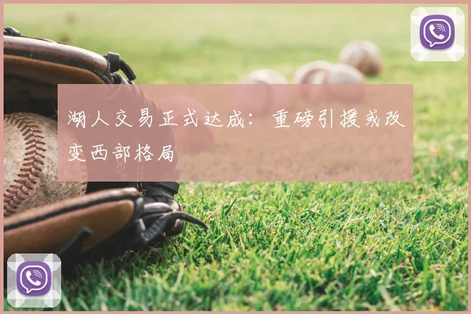 湖人交易正式达成:重磅引援或改变西部格局