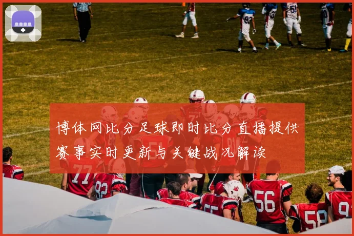 博体网比分足球即时比分直播提供赛事实时更新与关键战况解读