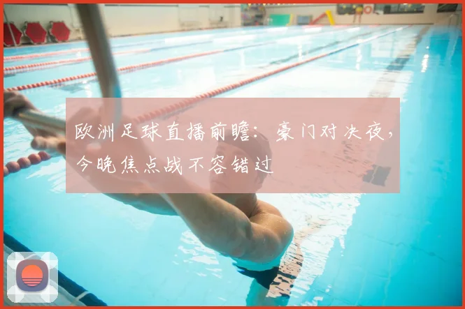 欧洲足球直播前瞻:豪门对决夜,今晚焦点战不容错过