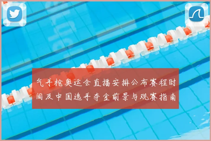气手枪奥运会直播安排公布赛程时间及中国选手夺金前景与观赛指南