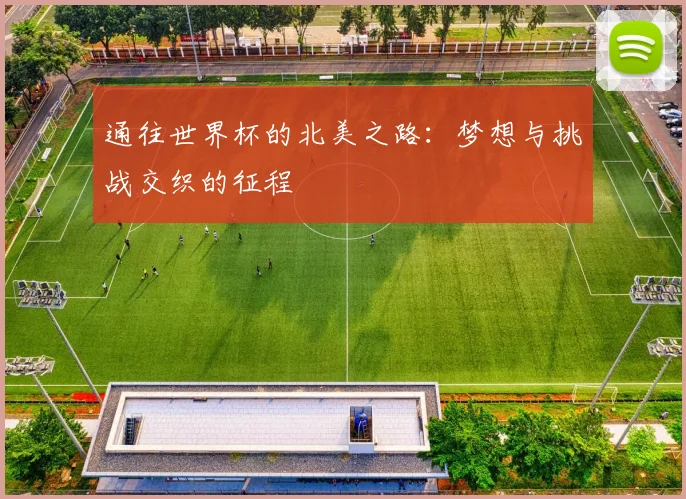 通往世界杯的北美之路：梦想与挑战交织的征程