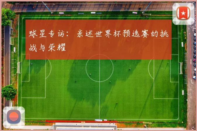 球星专访：亲述世界杯预选赛的挑战与荣耀